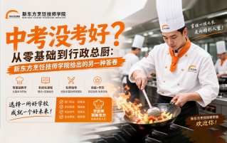 "学厨师"不再只是退路,没考上学校来新东方给你不一样的人生答卷